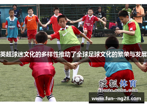 英超球迷文化的多样性推动了全球足球文化的繁荣与发展