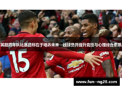 英超青年队比赛目标在于培养未来一线球员并提升竞技与心理综合素质