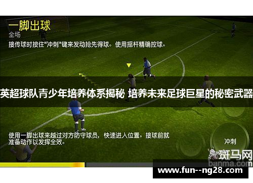 英超球队青少年培养体系揭秘 培养未来足球巨星的秘密武器