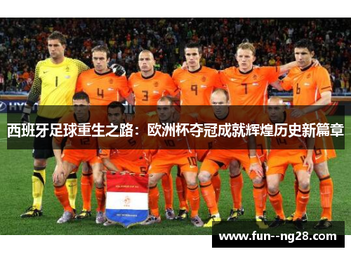 西班牙足球重生之路：欧洲杯夺冠成就辉煌历史新篇章