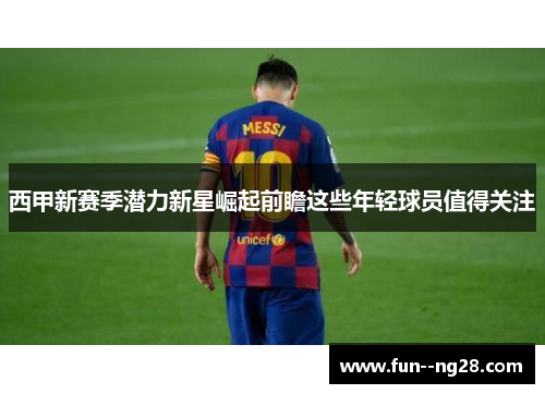 西甲新赛季潜力新星崛起前瞻这些年轻球员值得关注