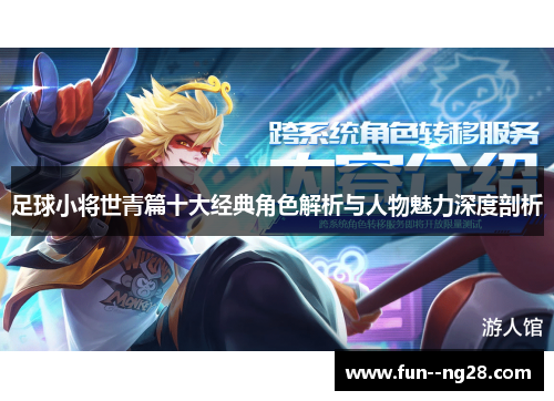 足球小将世青篇十大经典角色解析与人物魅力深度剖析