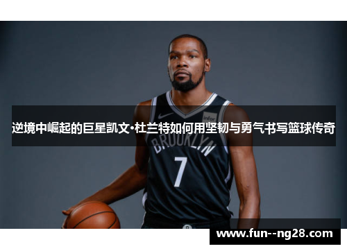 逆境中崛起的巨星凯文·杜兰特如何用坚韧与勇气书写篮球传奇