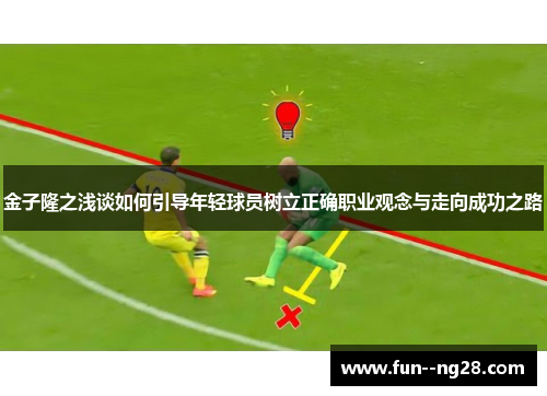 金子隆之浅谈如何引导年轻球员树立正确职业观念与走向成功之路