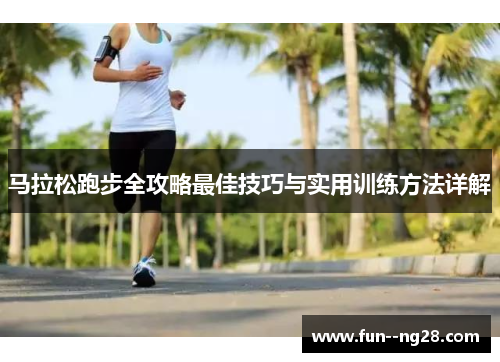 马拉松跑步全攻略最佳技巧与实用训练方法详解