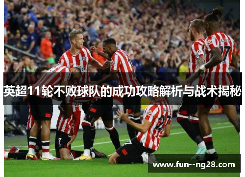 英超11轮不败球队的成功攻略解析与战术揭秘