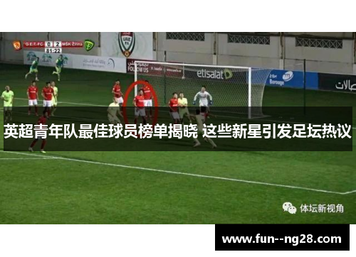 英超青年队最佳球员榜单揭晓 这些新星引发足坛热议