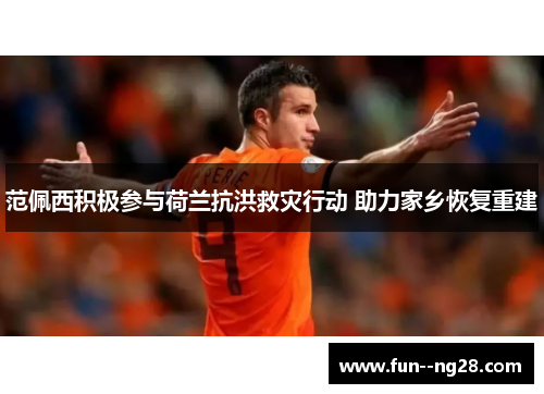 范佩西积极参与荷兰抗洪救灾行动 助力家乡恢复重建