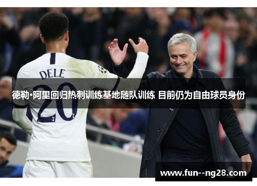 德勒·阿里回归热刺训练基地随队训练 目前仍为自由球员身份