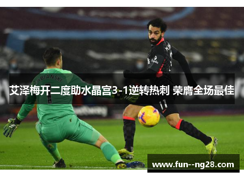 艾泽梅开二度助水晶宫3-1逆转热刺 荣膺全场最佳