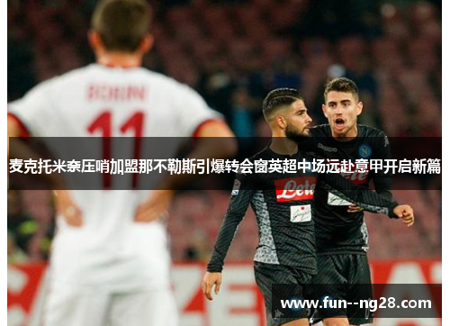 麦克托米奈压哨加盟那不勒斯引爆转会窗英超中场远赴意甲开启新篇